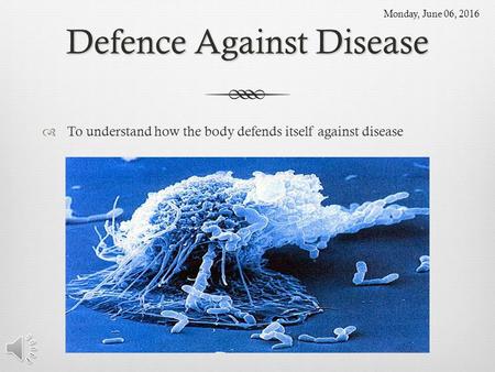 Defence Against Disease  To understand how the body defends itself against disease Monday, June 06, 2016.