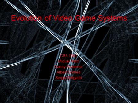 Evolution of Video Game Systems CS3 1581 Miguel Haro Danny Gutierrez Albert Grimes Sergio Delgado.