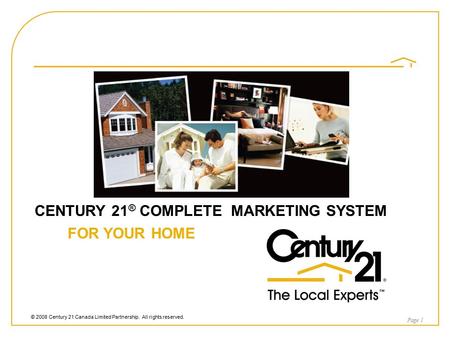 © 2008 Century 21 Canada Limited Partnership. All rights reserved. CENTURY 21 ® COMPLETE MARKETING SYSTEM FOR YOUR HOME Page 1.