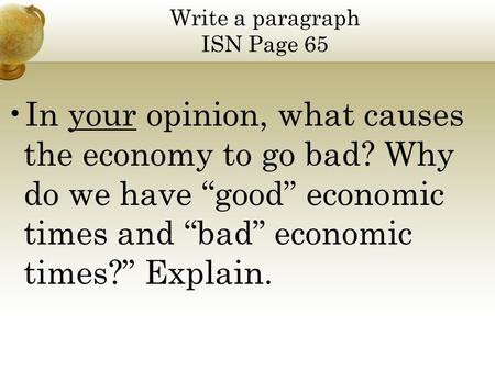 Write a paragraph ISN Page 65 In your opinion, what causes the economy to go bad? Why do we have “good” economic times and “bad” economic times?” Explain.