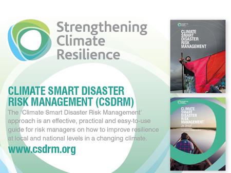 Outline Why a Climate Smart Disaster Risk Management (CSDRM) approach? Development of the CSDRM Approach The ‘Three Pillars’ of the Approach Applications.