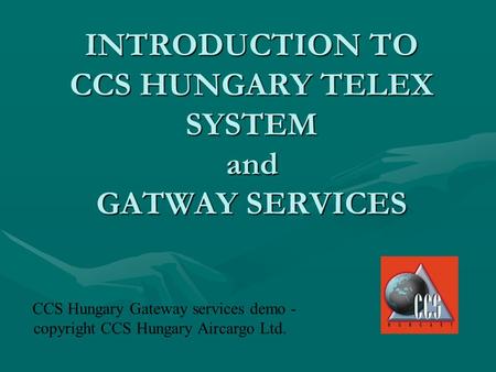 INTRODUCTION TO CCS HUNGARY TELEX SYSTEM and GATWAY SERVICES CCS Hungary Gateway services demo - copyright CCS Hungary Aircargo Ltd.