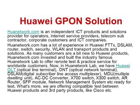 Huawei GPON Solution Huanetwork.com is an independent ICT products and solutions provider for operators, internet service providers, telecom sub contractor,
