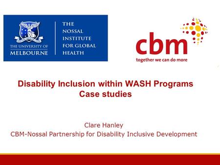 Disability Inclusion within WASH Programs Case studies Clare Hanley CBM-Nossal Partnership for Disability Inclusive Development.