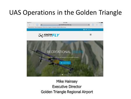 UAS Operations in the Golden Triangle Mike Hainsey Executive Director Golden Triangle Regional Airport.