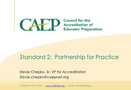 CONNECT WITH CAEP |  | Standard 2: Partnership for Practice Stevie Chepko, Sr. VP for Accreditation.