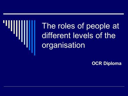 The roles of people at different levels of the organisation OCR Diploma.