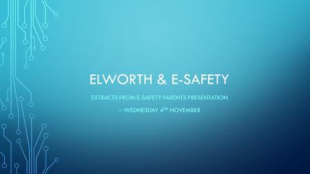 ELWORTH & E-SAFETY EXTRACTS FROM E-SAFETY PARENTS PRESENTATION – WEDNESDAY 4 TH NOVEMBER.