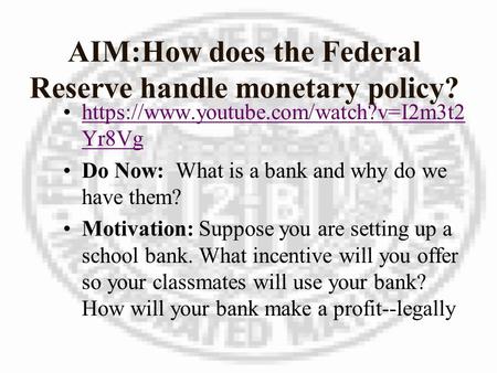 AIM:How does the Federal Reserve handle monetary policy? https://www.youtube.com/watch?v=I2m3t2 Yr8Vghttps://www.youtube.com/watch?v=I2m3t2 Yr8Vg Do Now: