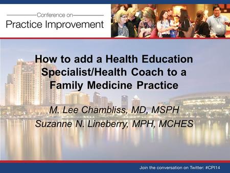 How to add a Health Education Specialist/Health Coach to a Family Medicine Practice M. Lee Chambliss, MD, MSPH Suzanne N. Lineberry, MPH, MCHES.
