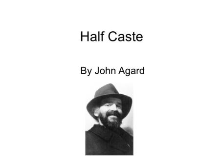 Half Caste By John Agard. Context The context of the poem John Agard came to England from Guyana in 1977. Like many people from the Caribbean, he is mixed.