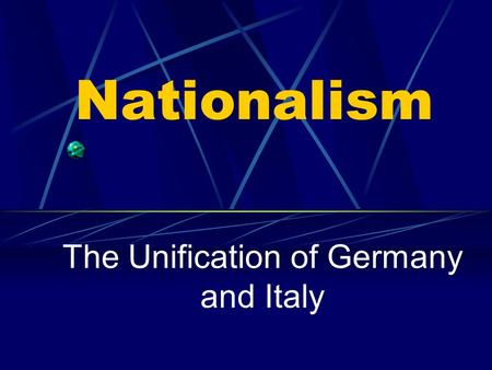 Nationalism The Unification of Germany and Italy.