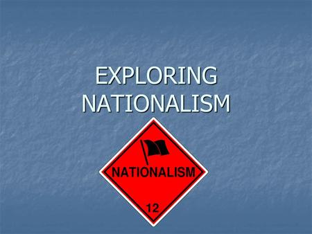 EXPLORING NATIONALISM. Focus Questions To what extent should nation be the foundation of identity? To what extent should nation be the foundation of identity?