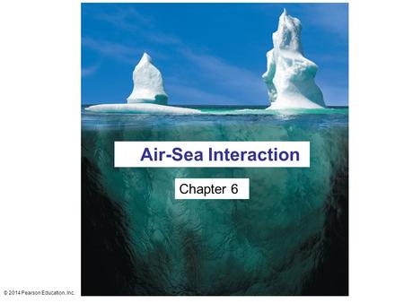 © 2014 Pearson Education, Inc. Chapter 6 Air-Sea Interaction.