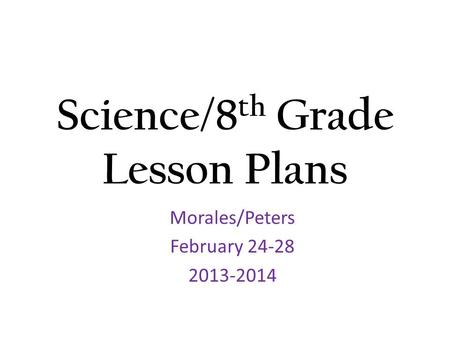 Science/8 th Grade Lesson Plans Morales/Peters February 24-28 2013-2014.