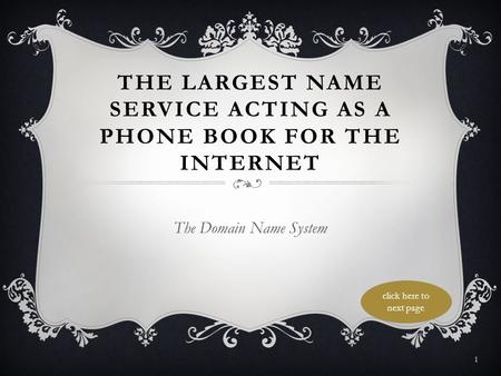 THE LARGEST NAME SERVICE ACTING AS A PHONE BOOK FOR THE INTERNET The Domain Name System click here to next page 1.