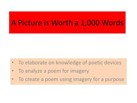 A Picture is Worth a 1,000 Words To elaborate on knowledge of poetic devices To analyze a poem for imagery To create a poem using imagery for a purpose.