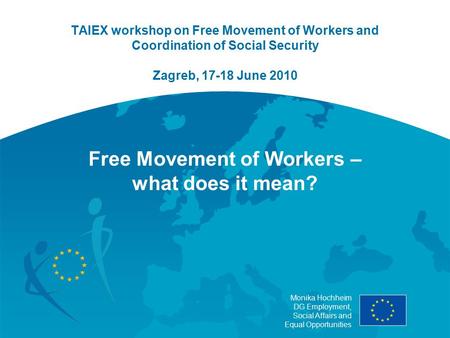 Monika Hochheim DG Employment, Social Affairs and Equal Opportunities TAIEX workshop on Free Movement of Workers and Coordination of Social Security Zagreb,