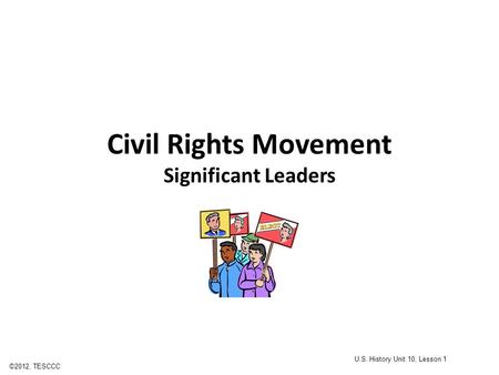 Civil Rights Movement Significant Leaders ©2012, TESCCC U.S. History Unit 10, Lesson 1.