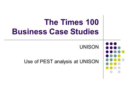 The Times 100 Business Case Studies UNISON Use of PEST analysis at UNISON.