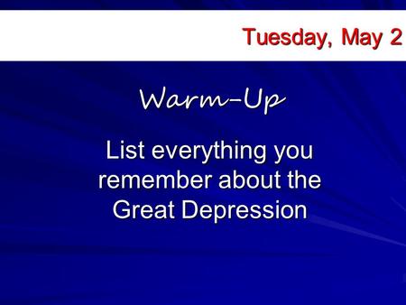 Tuesday, May 2 List everything you remember about the Great Depression Warm-Up.