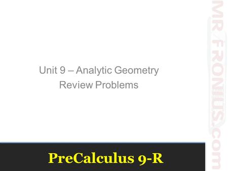 PreCalculus 9-R Unit 9 – Analytic Geometry Review Problems.