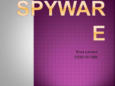 Erica Larnerd COSC101-009. Spyware...  What is it?  What does it do?  How does it get on my computer?  How can I tell if it’s on my computer?  What.