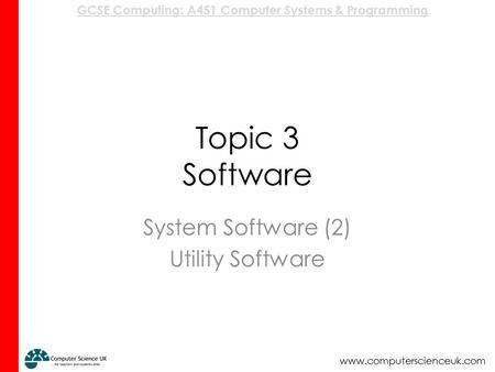 GCSE Computing: A451 Computer Systems & Programming www.computerscienceuk.com Topic 3 Software System Software (2) Utility Software.