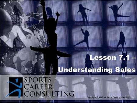 Lesson 7.1 – Understanding Sales Copyright © 2013 by Sports Career Consulting, LLC.