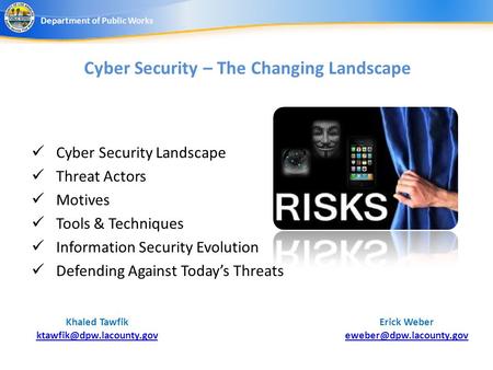 Cyber Security – The Changing Landscape Erick Weber Department of Public Works Khaled Tawfik Cyber Security.