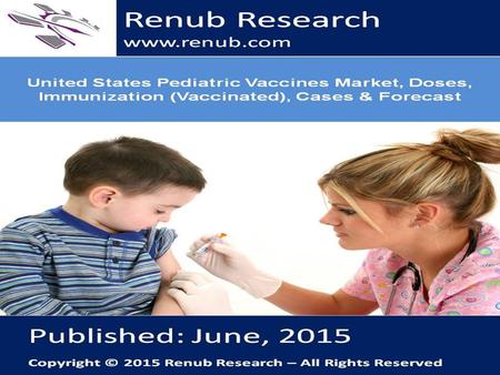 Renub Research www.renub.com. United States Pediatric Vaccines Market Analysis Pediatric Vaccines market for United States is a multi-billion dollar industry.
