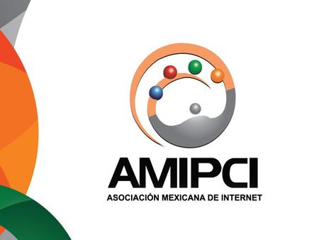Mexican Internet Association, AMIPCI www.amipci.org.mx The Mexican Internet Association (AMIPCI) was founded in 1999. It integrates the most influential.