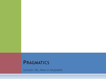 Lecturer: Ms. Abrar A. Mujaddidi P RAGMATICS. W HAT IS PRAGMATICS ?  Try to figure out the meaning of the following dialogue:  A: I have a fourteen.