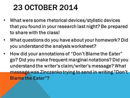 23 OCTOBER 2014 What were some rhetorical devices/stylistic devices that you found in your research last night? Be prepared to share with the class! What.