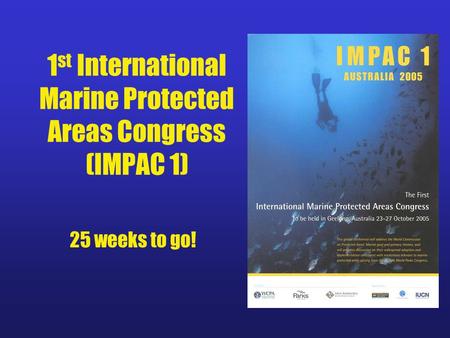 1 st International Marine Protected Areas Congress (IMPAC 1) 25 weeks to go!