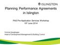Planning Performance Agreements in Islington PAS Pre-Application Services Workshop 19 th June 2014 Victoria Geoghegan Head of Development Management &