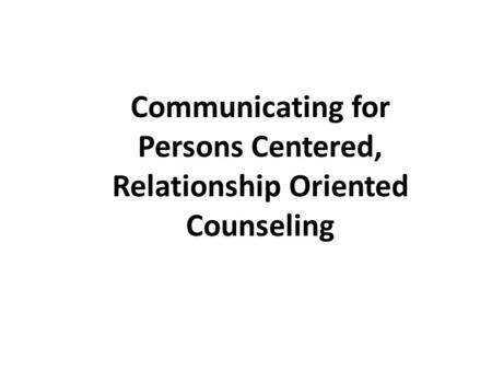 Communicating for Persons Centered, Relationship Oriented Counseling.