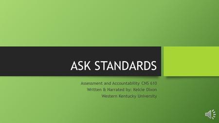 ASK STANDARDS Assessment and Accountability CNS 610 Written & Narrated by: Kelcie Dixon Western Kentucky University.