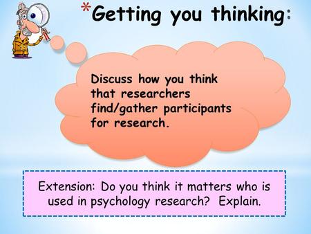 Extension: Do you think it matters who is used in psychology research? Explain. Discuss how you think that researchers find/gather participants for research.