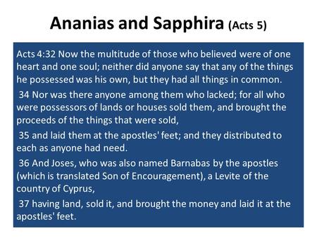 Ananias and Sapphira (Acts 5) Acts 4:32 Now the multitude of those who believed were of one heart and one soul; neither did anyone say that any of the.