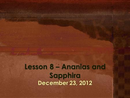 Lesson 8 – Ananias and Sapphira December 23, 2012.
