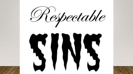 Respectable Sins There are sins that we condemn. There are other sins that we overlook, excuse or ignore.