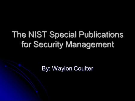 The NIST Special Publications for Security Management By: Waylon Coulter.