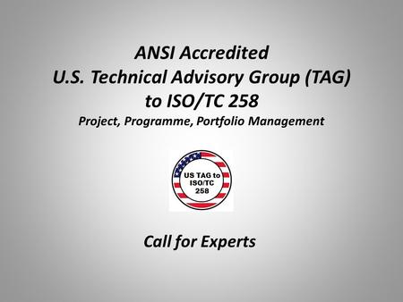 ANSI Accredited U.S. Technical Advisory Group (TAG) to ISO/TC 258 Project, Programme, Portfolio Management Call for Experts.