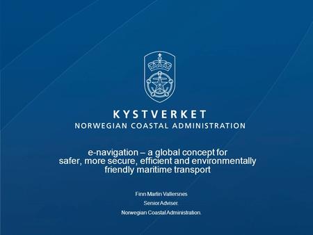 E-navigation – a global concept for safer, more secure, efficient and environmentally friendly maritime transport Finn Martin Vallersnes Senior Adviser.