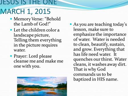 JESUS IS THE ONE MARCH 1, 2015 Memory Verse: “Behold the Lamb of God!” Let the children color a landscape picture, Telling them everything in the picture.