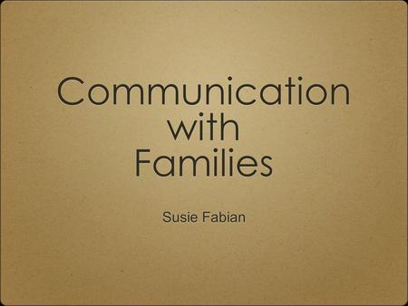 Communication with Families Susie Fabian. Overview Forms of communication Why is effective communication important? Helpful tools, tips, techniques Troubleshooting: