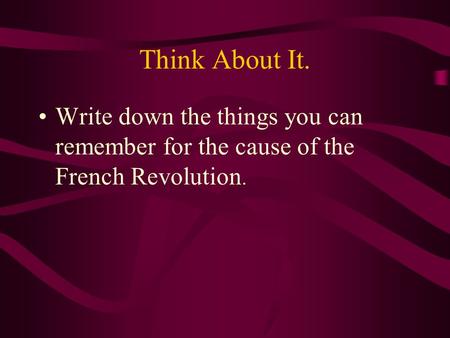 Think About It. Write down the things you can remember for the cause of the French Revolution.