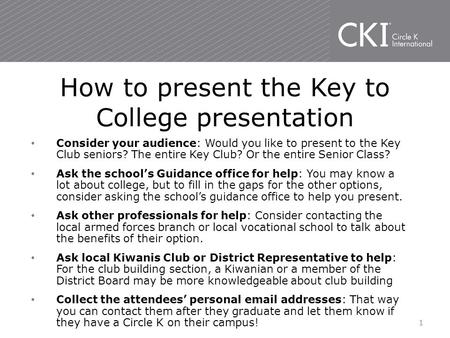 Consider your audience: Would you like to present to the Key Club seniors? The entire Key Club? Or the entire Senior Class? Ask the school’s Guidance office.