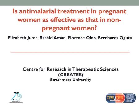 Is antimalarial treatment in pregnant women as effective as that in non- pregnant women? Elizabeth Juma, Rashid Aman, Florence Oloo, Bernhards Ogutu Centre.